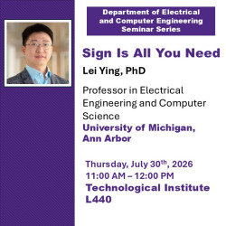 Department of Electrical and Computer Engineering Seminar Series | Sign Is All You Need | Lei Ying, PhD | Professor in Electrical Engineering and Computer Science | University of Michigan, Ann Arbor | Thursday, July 30th, 2026 | 11:00 AM - 12:00 PM | Tech